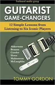 Guitarist Game-Changers: 12 Simple Lessons from Listening to Six Iconic Players