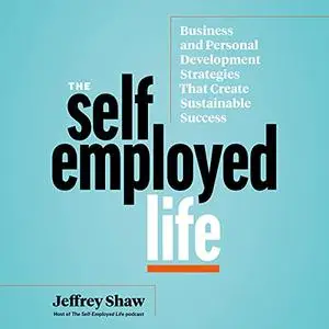 The Self-Employed Life: Business and Personal Development Strategies That Create Sustainable Success [Audiobook]