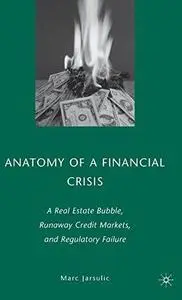 Anatomy of a Financial Crisis: A Real Estate Bubble, Runaway Credit Markets, and Regulatory Failure