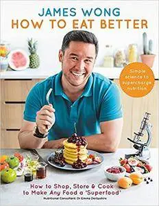 How to Eat Better: How to Shop, Store & Cook to Make Any Food a Superfood