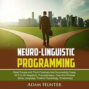 Neuro-Linguistic Programming: Read People and Think Positively and Successfully Using NLP to Kill Negativity (Audiobook)