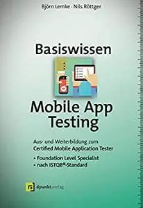Basiswissen Mobile App Testing: Aus- und Weiterbildung zum Certified Mobile Application Tester