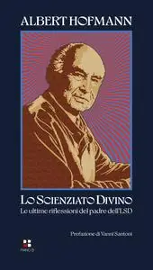 Albert Hofmann - Lo scienziato divino. Le ultime riflessioni del padre dell'LSD