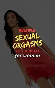 MULTIPLE SEXUAL ORGASMS IN 3 MINUTES FOR WOMEN: A woman's guide to attaining multiple orgasms in 3 minutes