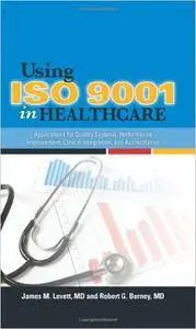 Using ISO 9001 in Healthcare: Applications for Quality Systems, Performance Improvement, Clinical Integration, and Accreditatio