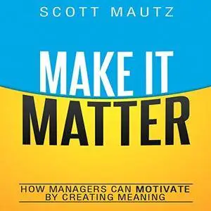 Make It Matter: How Managers Can Motivate by Creating Meaning (Audiobook)