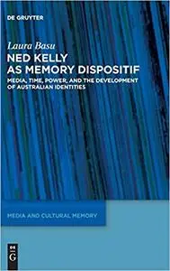 Ned Kelly as Memory Dispositif Media, Time, Power, and the Development of Australian Identities MCM 13