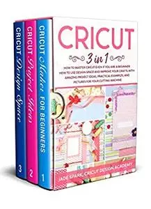 Cricut: 3 In 1 How to Master Cricut Even if You Are a Beginner. How to Use Design Space