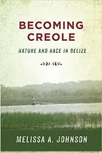 Becoming Creole: Nature and Race in Belize