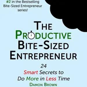 «The Productive Bite-Sized Entrepreneur» by Damon Brown
