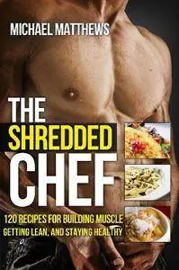 The Shredded Chef: 120 Recipes for Building Muscle, Getting Lean, and Staying Healthy (Repost)