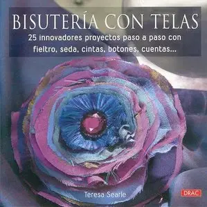 Bisuteria con telas: 25 innovadores proyectos paso a paso con fieltro, seda, cintas, botones, cuentas