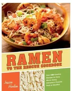 Ramen to the Rescue Cookbook: 120 Creative Recipes for Easy Meals Using Everyone's Favorite Pack of Noodles (Repost)