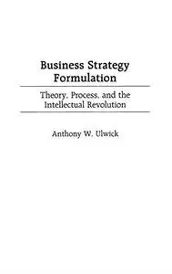 Business Strategy Formulation: Theory, Process, and the Intellectual Revolution