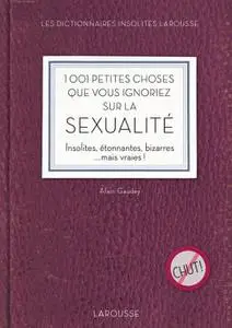 Alain Gaudey, "1001 petites choses que vous ignoriez sur la sexualité: Insolites, étonnantes, bizarres ...mais vraies !"