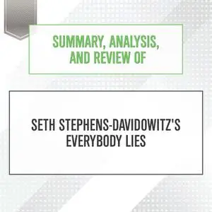 «Summary, Analysis, and Review of Seth Stephens-Davidowitz's Everybody Lies» by Start Publishing Notes