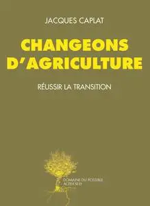 Jacques Caplat , "Changeons d'agriculture: Réussir la transition"