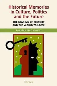 Historical Memories in Culture, Politics and the Future: The Making of History and the World to Come