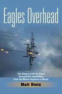 Eagles Overhead: The History of US Air Force Forward Air Controllers, from the Meuse-Argonne to Mosul