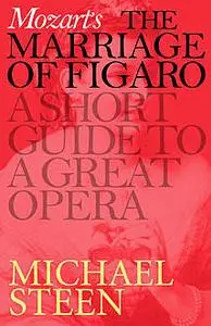 «Mozart’s The Marriage of Figaro: A Short Guide to a Great Opera» by Michael Steen