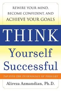 Think Yourself Successful: Rewire Your Mind, Become Confident, and Achieve Your Goals