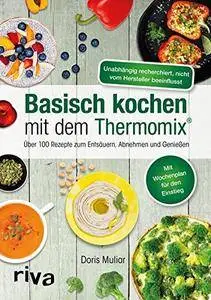 Basisch kochen mit dem Thermomix®: Über 110 Rezepte zum Entsäuern, Abnehmen und Genießen