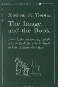 The Image and the Book: Iconic Cults, Aniconism, and the Rise of Book Religion in Israel and the Ancient Near East