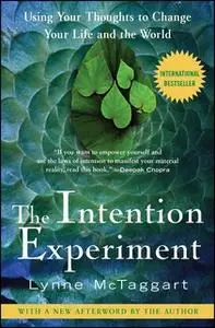 «The Intention Experiment: Using Your Thoughts to Change Your Life and the World» by Lynne McTaggart