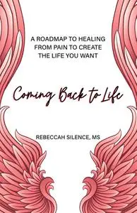 Coming Back to Life: A Roadmap to Healing from Pain to Create the Life You Want