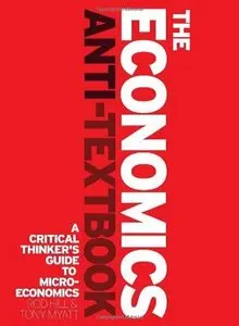 The Economics Anti-Textbook: A Critical Thinker's Guide to Microeconomics (repost)