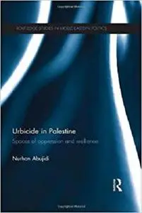 Urbicide in Palestine: Spaces of Oppression and Resilience