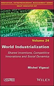 World Industrialization: Shared Inventions, Competitive Innovations, and Social Dynamics