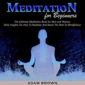 «Meditation for Beginners: The Ultimate Meditation Book For Men and Women. Daily Insights On How To Meditate And Reach T