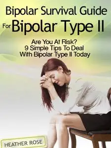 Bipolar 2: Bipolar Survival Guide For Bipolar Type II: Are You At Risk?: 9 Simple Tips To Deal With Bipolar Type II Today