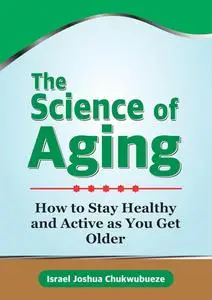 The Science of Aging: How to Stay Healthy and Active as You Get Older