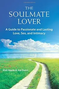 The Soulmate Lover: A Guide to Passionate and Lasting Love, Sex, and Intimacy