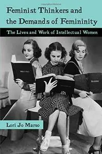 Feminist Thinkers and the Demands of Femininity: The Lives and Work of Intellectual Women