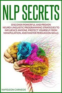 NLP Secrets: Discover Powerful and Proven Neuro-Linguistic Programming Strategies to Influence Anyone