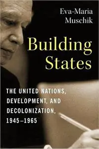 Building States: The United Nations, Development, and Decolonization, 1945–1965