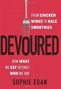 Devoured: From Chicken Wings to Kale Smoothies - How What We Eat Defines Who We Are