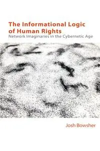 The Informational Logic of Human Rights: Network Imaginaries in the Cybernetic Age (Technicities)