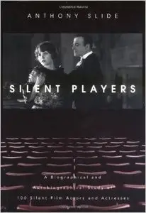Silent Players: A Biographical and Autobiographical Study of 100 Silent Film Actors and Actresses