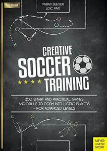 Creative Soccer Training: 350 Smart and Practical Games and Drills to Form Intelligent Players - for Advanced Levels