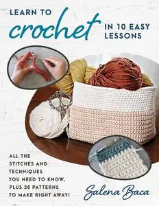 Learn to Crochet in 10 Easy Lessons: All the stitches and techniques you need to know, plus 28 patterns to make right away!