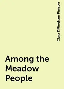 «Among the Meadow People» by Clara Dillingham Pierson