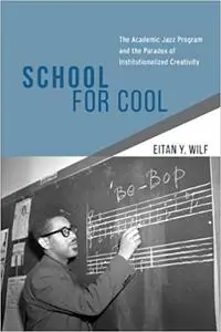 School for Cool: The Academic Jazz Program and the Paradox of Institutionalized Creativity