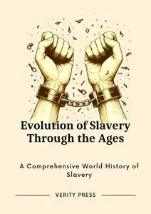 Evolution of Slavery Through the Ages: A Comprehensive World History of Slavery