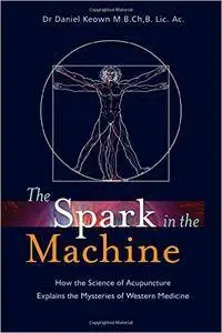 The Spark in the Machine: How the Science of Acupuncture Explains the Mysteries of Western Medicine
