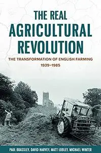 The Real Agricultural Revolution: The Transformation of English Farming, 1939-1985