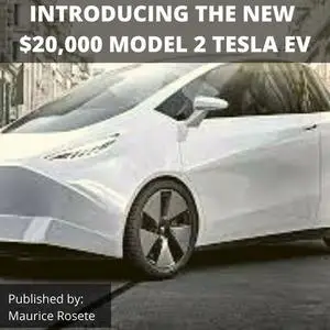 «INTRODUCING THE NEW $20,000 MODEL 2 TESLA EV» by Maurice Rosete